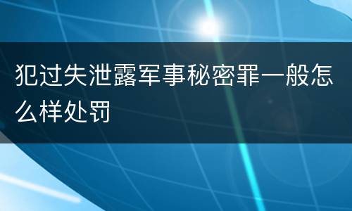 犯过失泄露军事秘密罪一般怎么样处罚
