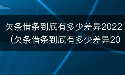 欠条借条到底有多少差异2022（欠条借条到底有多少差异2022怎么写）