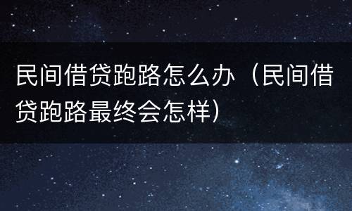 民间借贷跑路怎么办（民间借贷跑路最终会怎样）