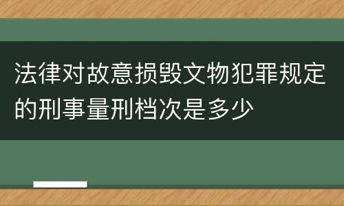 法律对故意损毁文物犯罪规定的刑事量刑档次是多少
