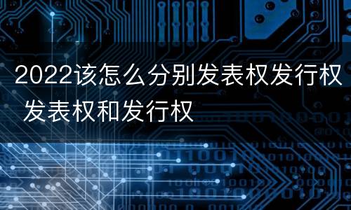 2022该怎么分别发表权发行权 发表权和发行权