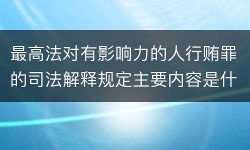 最高法对有影响力的人行贿罪的司法解释规定主要内容是什么