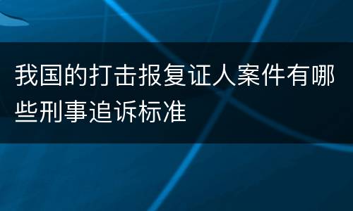 我国的打击报复证人案件有哪些刑事追诉标准