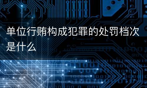 单位行贿构成犯罪的处罚档次是什么