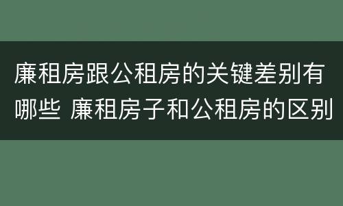 廉租房跟公租房的关键差别有哪些 廉租房子和公租房的区别