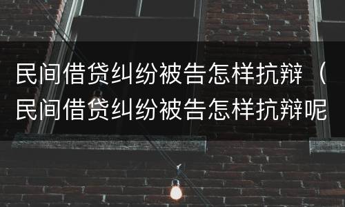 民间借贷纠纷被告怎样抗辩（民间借贷纠纷被告怎样抗辩呢）