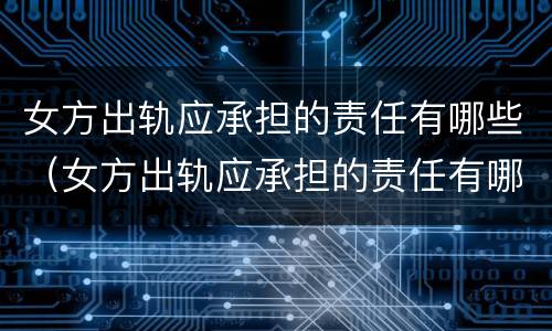 女方出轨应承担的责任有哪些（女方出轨应承担的责任有哪些呢）