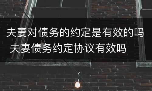 夫妻对债务的约定是有效的吗 夫妻债务约定协议有效吗
