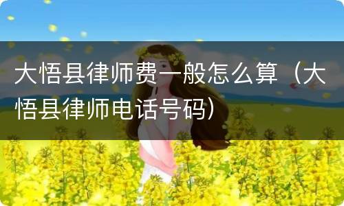 大悟县律师费一般怎么算（大悟县律师电话号码）