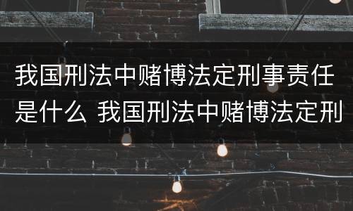 我国刑法中赌博法定刑事责任是什么 我国刑法中赌博法定刑事责任是什么意思