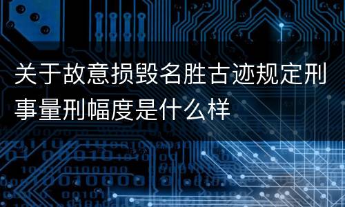 关于故意损毁名胜古迹规定刑事量刑幅度是什么样