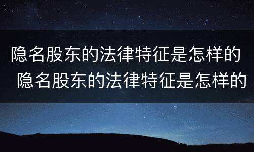 隐名股东的法律特征是怎样的 隐名股东的法律特征是怎样的表现