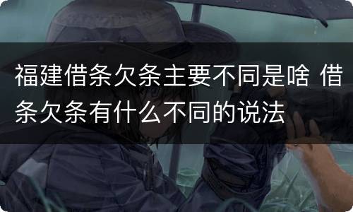 福建借条欠条主要不同是啥 借条欠条有什么不同的说法
