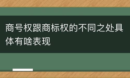 商号权跟商标权的不同之处具体有啥表现