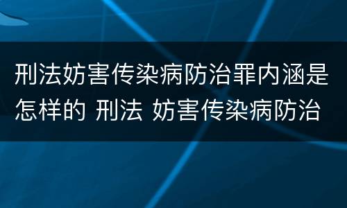 刑法妨害传染病防治罪内涵是怎样的 刑法 妨害传染病防治罪