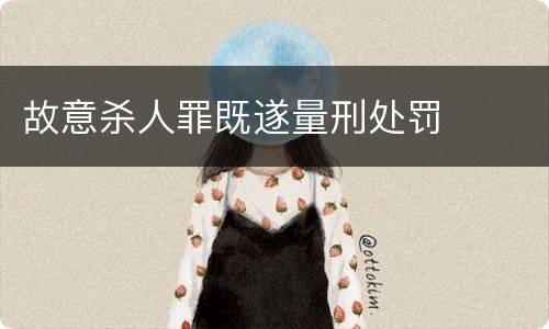 故意杀人罪既遂量刑处罚