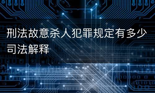 刑法故意杀人犯罪规定有多少司法解释