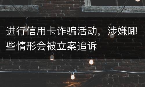 进行信用卡诈骗活动，涉嫌哪些情形会被立案追诉
