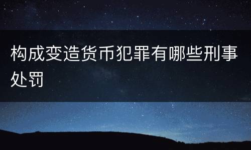 构成变造货币犯罪有哪些刑事处罚