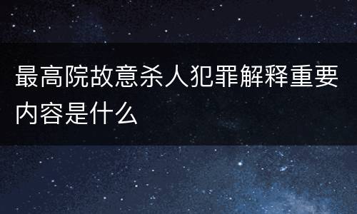 最高院故意杀人犯罪解释重要内容是什么