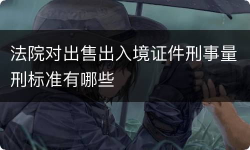 法院对出售出入境证件刑事量刑标准有哪些