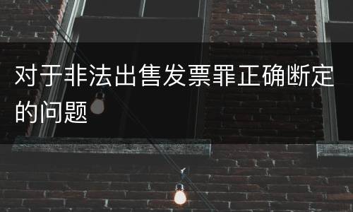 对于非法出售发票罪正确断定的问题