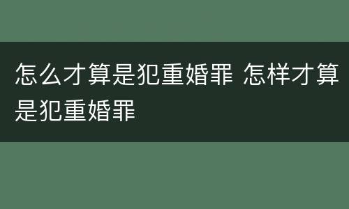 怎么才算是犯重婚罪 怎样才算是犯重婚罪