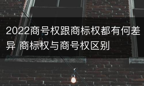 2022商号权跟商标权都有何差异 商标权与商号权区别