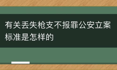 有关丢失枪支不报罪公安立案标准是怎样的