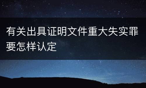 有关出具证明文件重大失实罪要怎样认定