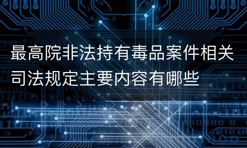 最高院非法持有毒品案件相关司法规定主要内容有哪些