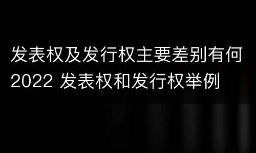 发表权及发行权主要差别有何2022 发表权和发行权举例