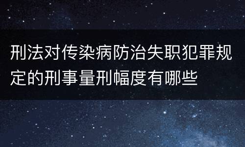 刑法对传染病防治失职犯罪规定的刑事量刑幅度有哪些