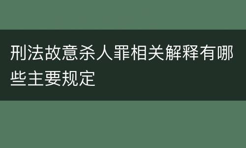 刑法故意杀人罪相关解释有哪些主要规定