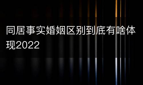 同居事实婚姻区别到底有啥体现2022