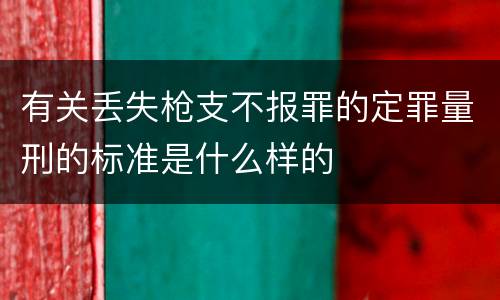 有关丢失枪支不报罪的定罪量刑的标准是什么样的