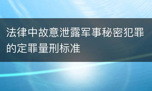 法律中故意泄露军事秘密犯罪的定罪量刑标准