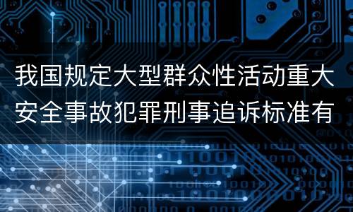 我国规定大型群众性活动重大安全事故犯罪刑事追诉标准有哪些规定