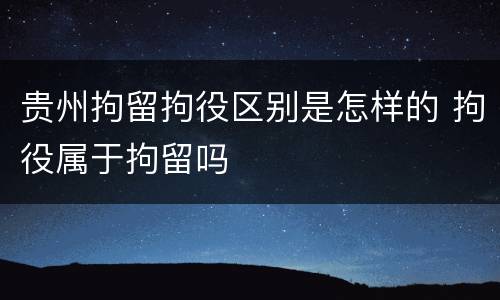 贵州拘留拘役区别是怎样的 拘役属于拘留吗