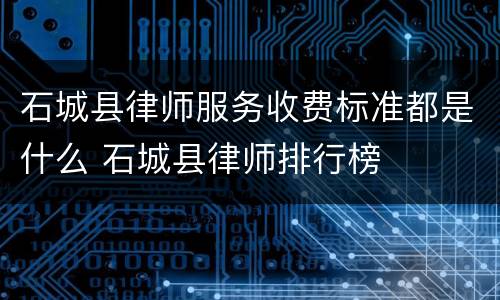 石城县律师服务收费标准都是什么 石城县律师排行榜