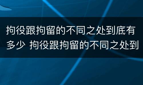 拘役跟拘留的不同之处到底有多少 拘役跟拘留的不同之处到底有多少人
