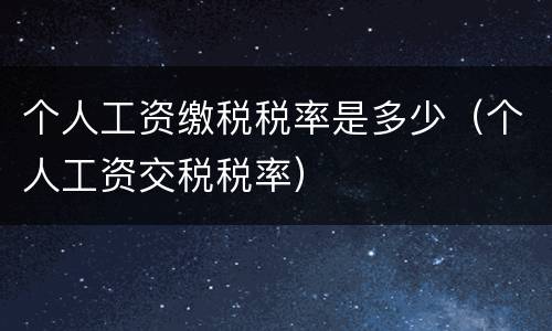 个人工资缴税税率是多少（个人工资交税税率）
