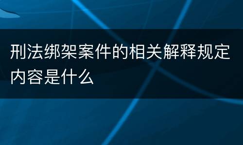 刑法绑架案件的相关解释规定内容是什么