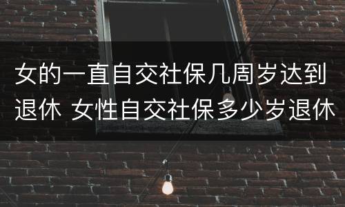 女的一直自交社保几周岁达到退休 女性自交社保多少岁退休