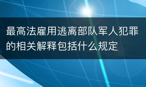 最高法雇用逃离部队军人犯罪的相关解释包括什么规定