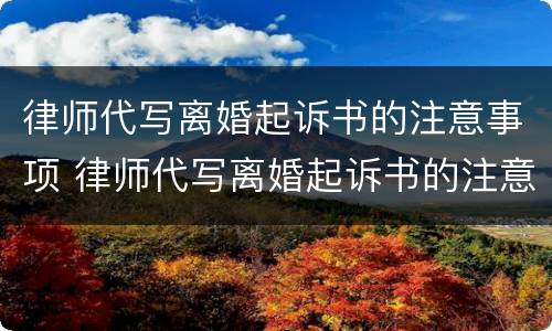 律师代写离婚起诉书的注意事项 律师代写离婚起诉书的注意事项有哪些