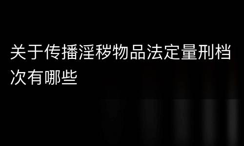 关于传播淫秽物品法定量刑档次有哪些