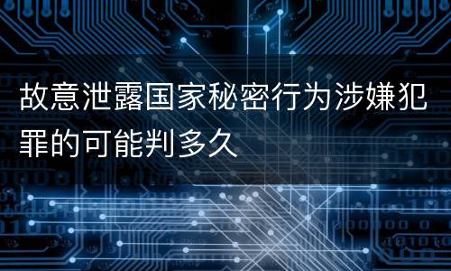 故意泄露国家秘密行为涉嫌犯罪的可能判多久