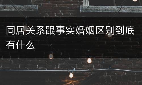 同居关系跟事实婚姻区别到底有什么