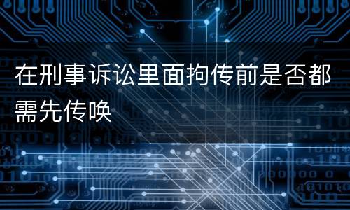 在刑事诉讼里面拘传前是否都需先传唤